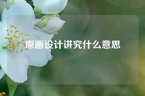 原画设计讲究什么意思