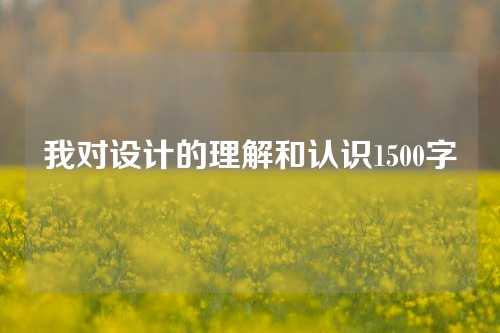 我对设计的理解和认识1500字