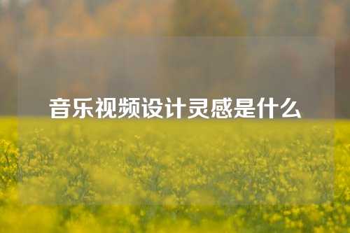 音乐视频设计灵感是什么