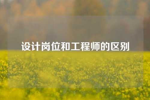 设计岗位和工程师的区别