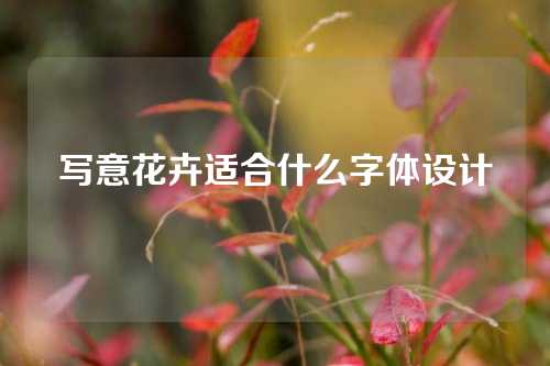 写意花卉适合什么字体设计