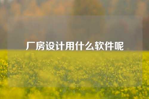 厂房设计用什么软件呢