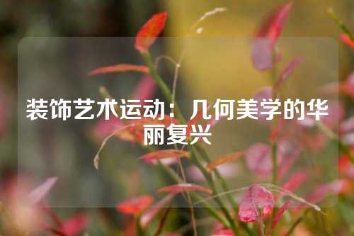 装饰艺术运动：几何美学的华丽复兴