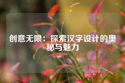 创意无限：探索汉字设计的奥秘与魅力