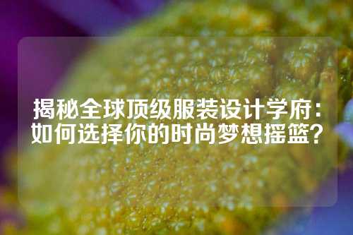 揭秘全球顶级服装设计学府：如何选择你的时尚梦想摇篮？