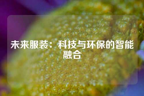 未来服装：科技与环保的智能融合