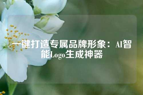 一键打造专属品牌形象：AI智能Logo生成神器