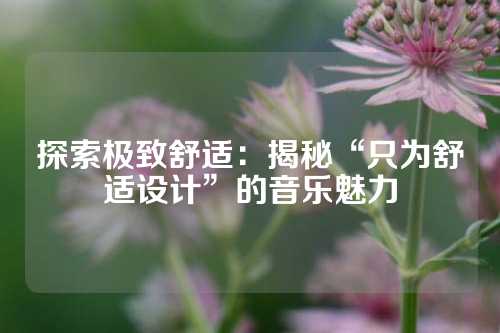 探索极致舒适：揭秘“只为舒适设计”的音乐魅力