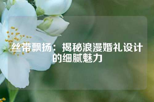 丝带飘扬：揭秘浪漫婚礼设计的细腻魅力