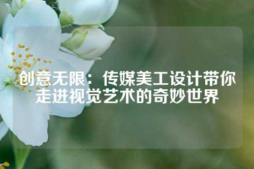 创意无限：传媒美工设计带你走进视觉艺术的奇妙世界