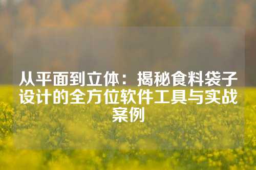 从平面到立体：揭秘食料袋子设计的全方位软件工具与实战案例