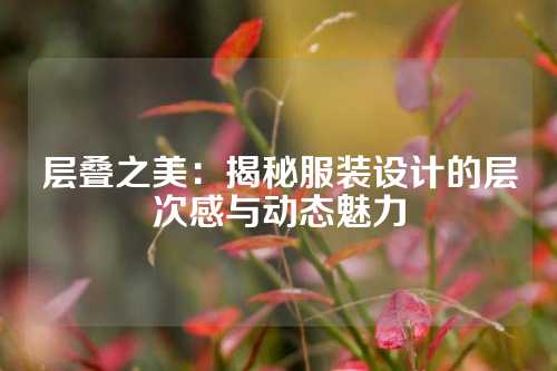 层叠之美：揭秘服装设计的层次感与动态魅力