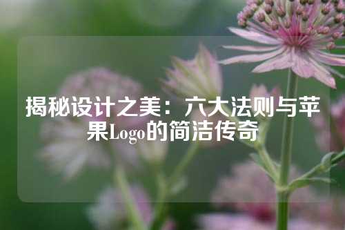 揭秘设计之美：六大法则与苹果Logo的简洁传奇