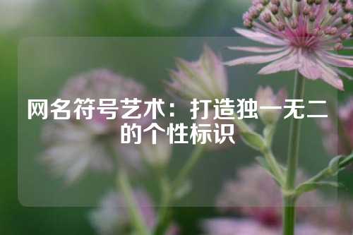 网名符号艺术：打造独一无二的个性标识