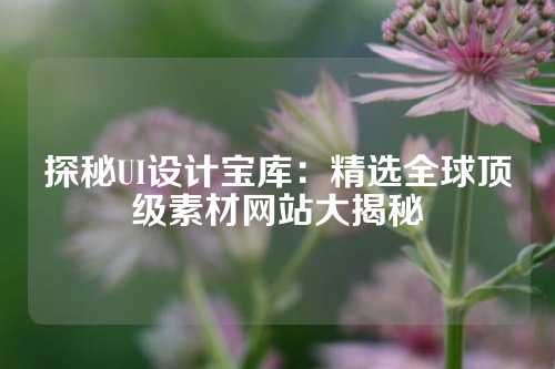 探秘UI设计宝库：精选全球顶级素材网站大揭秘