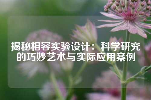 揭秘相容实验设计：科学研究的巧妙艺术与实际应用案例