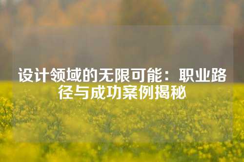 设计领域的无限可能：职业路径与成功案例揭秘