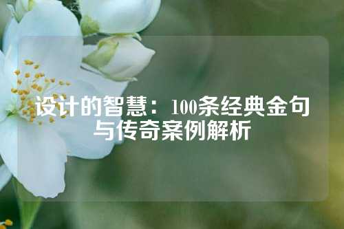 设计的智慧：100条经典金句与传奇案例解析