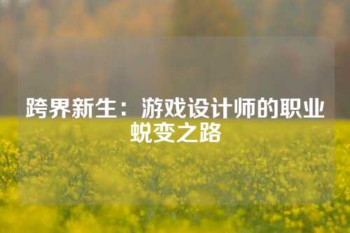 跨界新生：游戏设计师的职业蜕变之路