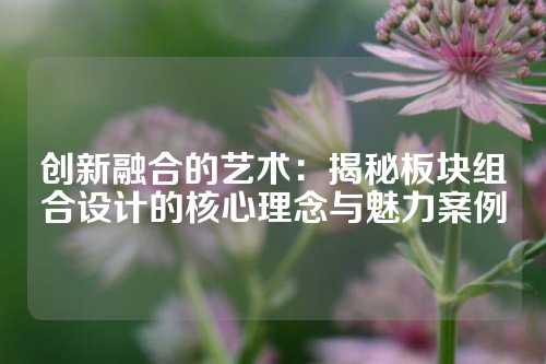 创新融合的艺术：揭秘板块组合设计的核心理念与魅力案例