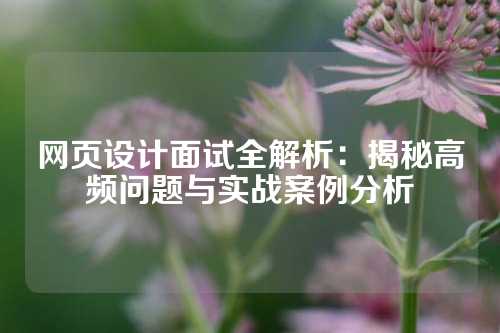 网页设计面试全解析：揭秘高频问题与实战案例分析