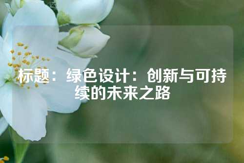 标题：绿色设计：创新与可持续的未来之路