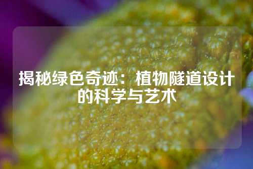 揭秘绿色奇迹：植物隧道设计的科学与艺术