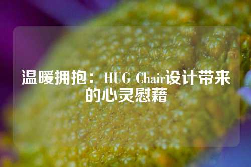 温暖拥抱：HUG Chair设计带来的心灵慰藉