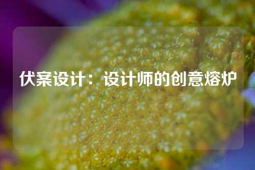 伏案设计：设计师的创意熔炉