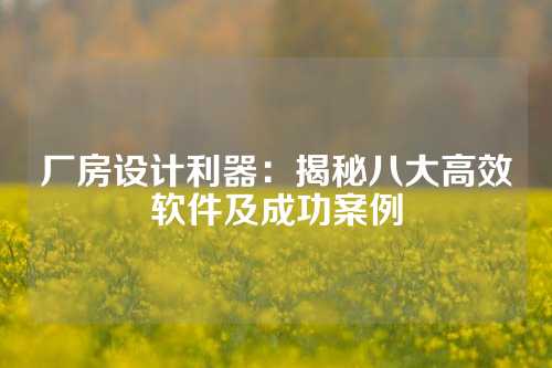 厂房设计利器：揭秘八大高效软件及成功案例