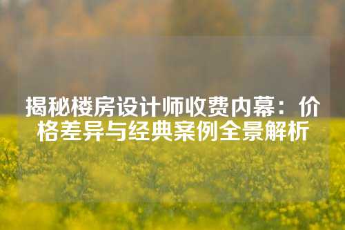 揭秘楼房设计师收费内幕：价格差异与经典案例全景解析