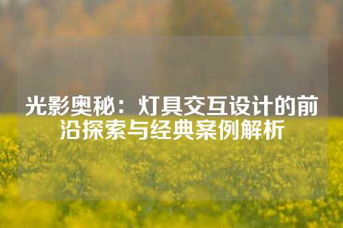 光影奥秘：灯具交互设计的前沿探索与经典案例解析