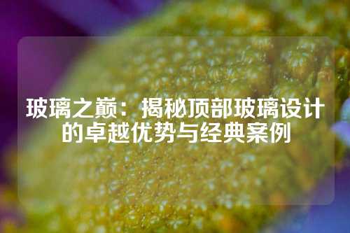 玻璃之巅：揭秘顶部玻璃设计的卓越优势与经典案例