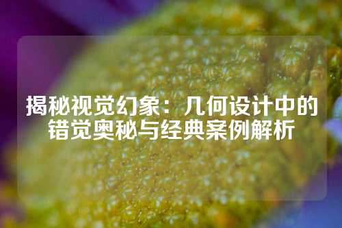 揭秘视觉幻象：几何设计中的错觉奥秘与经典案例解析