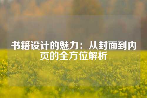 书籍设计的魅力：从封面到内页的全方位解析