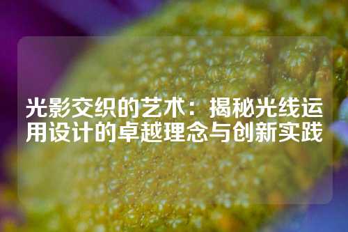 光影交织的艺术：揭秘光线运用设计的卓越理念与创新实践