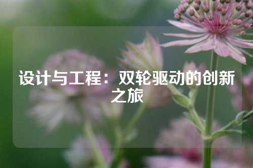 设计与工程：双轮驱动的创新之旅