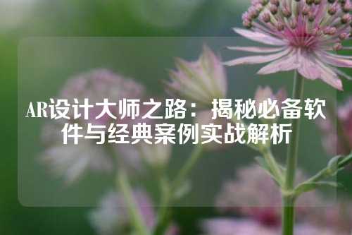 AR设计大师之路：揭秘必备软件与经典案例实战解析