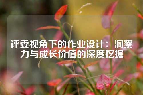 评委视角下的作业设计：洞察力与成长价值的深度挖掘