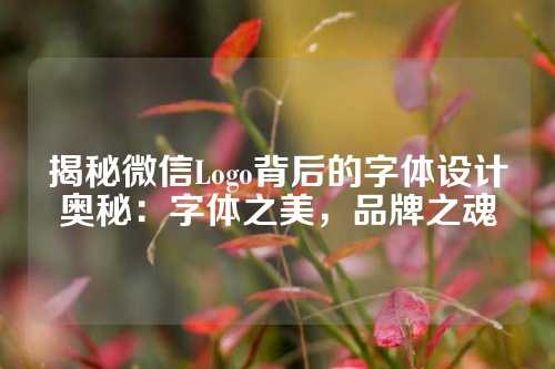 揭秘微信Logo背后的字体设计奥秘：字体之美，品牌之魂