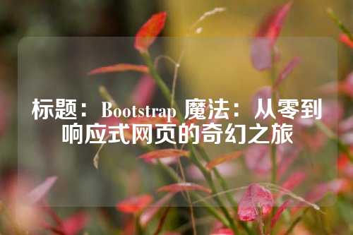 标题：Bootstrap 魔法：从零到响应式网页的奇幻之旅