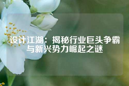 设计江湖：揭秘行业巨头争霸与新兴势力崛起之谜