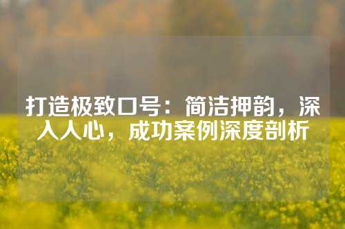 打造极致口号：简洁押韵，深入人心，成功案例深度剖析