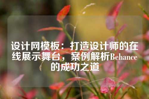 设计网模板：打造设计师的在线展示舞台，案例解析Behance的成功之道