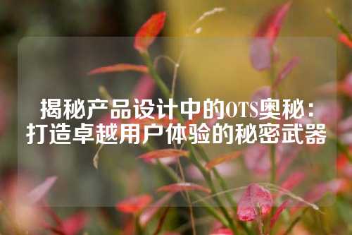 揭秘产品设计中的OTS奥秘：打造卓越用户体验的秘密武器