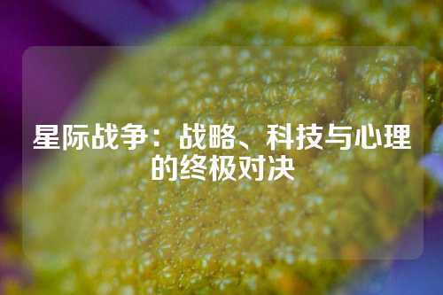 星际战争：战略、科技与心理的终极对决