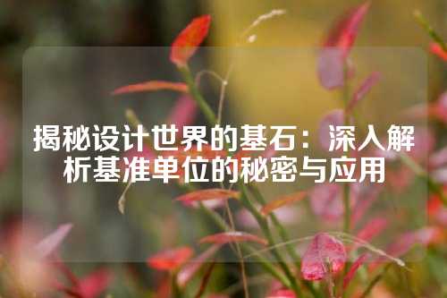 揭秘设计世界的基石：深入解析基准单位的秘密与应用