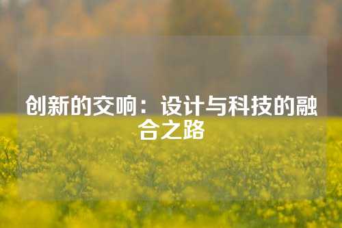 创新的交响：设计与科技的融合之路