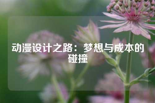 动漫设计之路：梦想与成本的碰撞