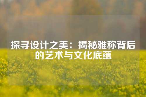 探寻设计之美：揭秘雅称背后的艺术与文化底蕴